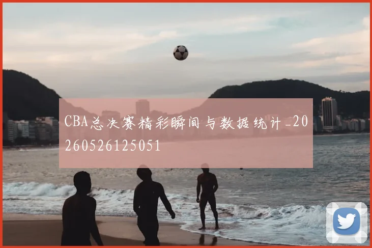 CBA总决赛精彩瞬间与数据统计_20260526125051