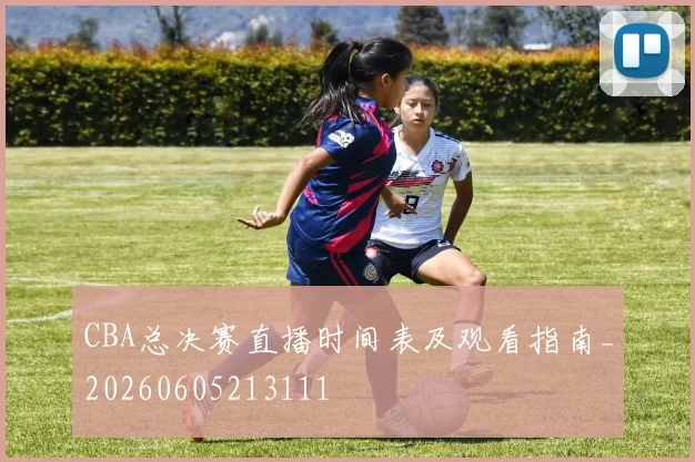 CBA总决赛直播时间表及观看指南_20260605213111