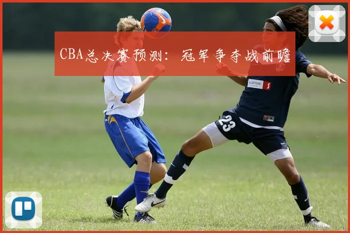 CBA总决赛预测：冠军争夺战前瞻
